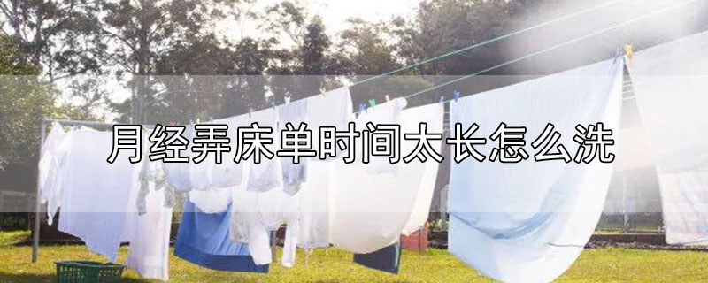 月經(jīng)弄床單時間太長怎么洗