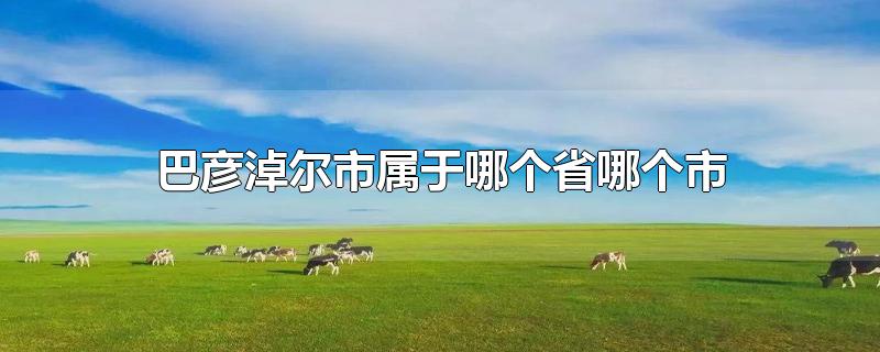 巴彥淖爾市屬于哪個(gè)省哪個(gè)市