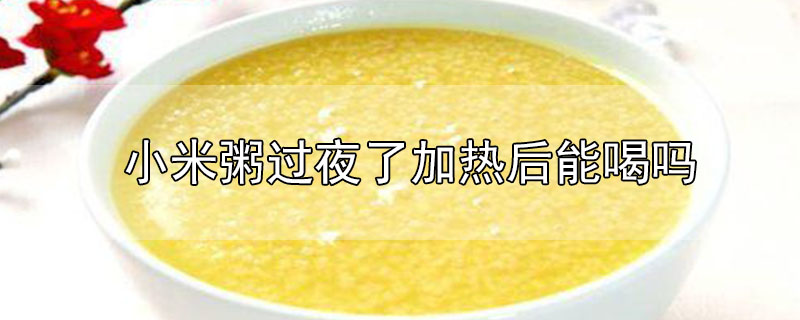 小米粥過(guò)夜了加熱后能喝嗎